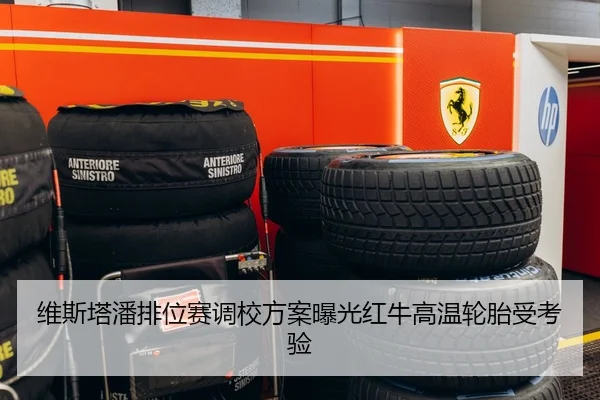 维斯塔潘排位赛调校方案曝光红牛高温轮胎受考验