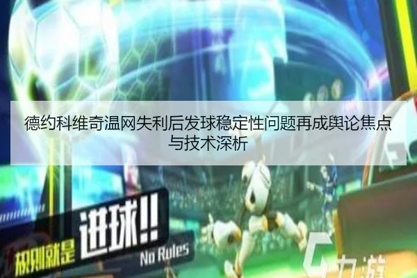 德约科维奇温网失利后发球稳定性问题再成舆论焦点与技术深析