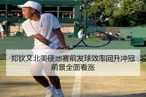 郑钦文北美硬地赛前发球效率回升冲冠前景全面看涨