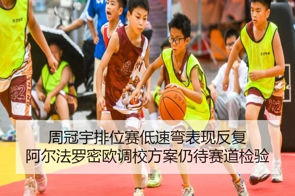 周冠宇排位赛低速弯表现反复 阿尔法罗密欧调校方案仍待赛道检验