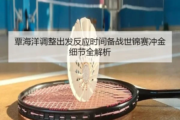 覃海洋调整出发反应时间备战世锦赛冲金细节全解析
